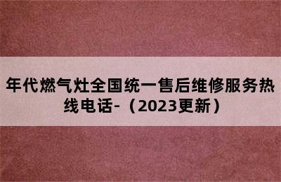 年代燃气灶全国统一售后维修服务热线电话-（2023更新）