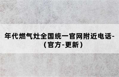 年代燃气灶全国统一官网附近电话-（官方-更新）