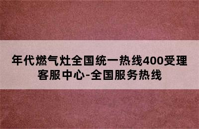 年代燃气灶全国统一热线400受理客服中心-全国服务热线