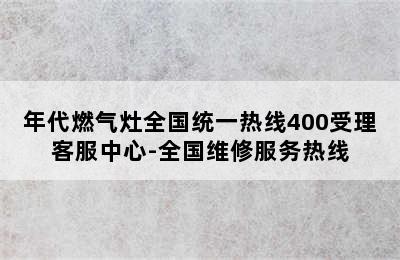 年代燃气灶全国统一热线400受理客服中心-全国维修服务热线