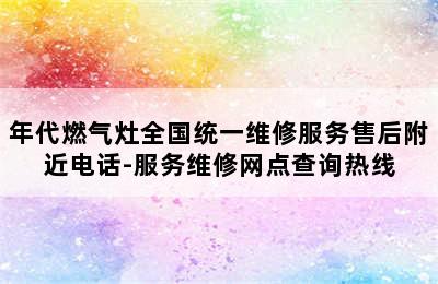 年代燃气灶全国统一维修服务售后附近电话-服务维修网点查询热线