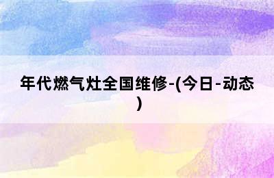 年代燃气灶全国维修-(今日-动态）