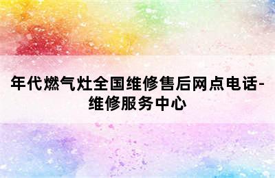 年代燃气灶全国维修售后网点电话-维修服务中心