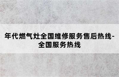 年代燃气灶全国维修服务售后热线-全国服务热线