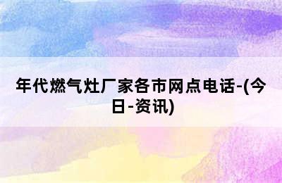 年代燃气灶厂家各市网点电话-(今日-资讯)