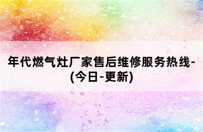 年代燃气灶厂家售后维修服务热线-(今日-更新)