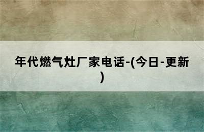 年代燃气灶厂家电话-(今日-更新)