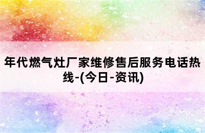 年代燃气灶厂家维修售后服务电话热线-(今日-资讯)