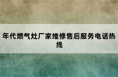 年代燃气灶厂家维修售后服务电话热线