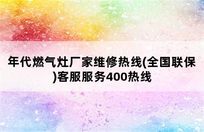 年代燃气灶厂家维修热线(全国联保)客服服务400热线