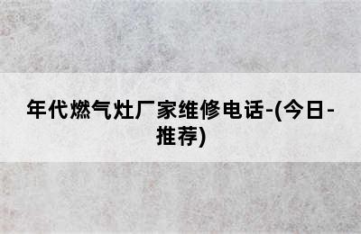 年代燃气灶厂家维修电话-(今日-推荐)