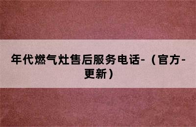 年代燃气灶售后服务电话-（官方-更新）