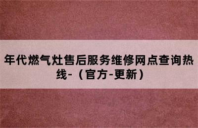 年代燃气灶售后服务维修网点查询热线-（官方-更新）