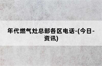 年代燃气灶总部各区电话-(今日-资讯)