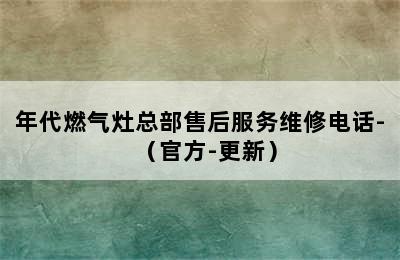 年代燃气灶总部售后服务维修电话-（官方-更新）