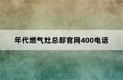 年代燃气灶总部官网400电话