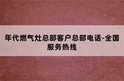 年代燃气灶总部客户总部电话-全国服务热线