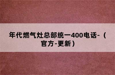 年代燃气灶总部统一400电话-（官方-更新）