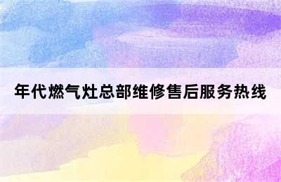 年代燃气灶总部维修售后服务热线