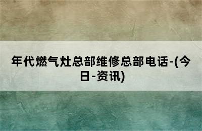 年代燃气灶总部维修总部电话-(今日-资讯)