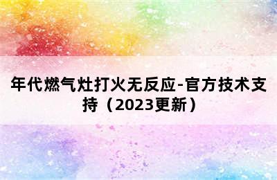 年代燃气灶打火无反应-官方技术支持（2023更新）