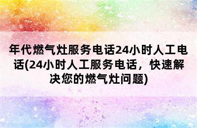 年代燃气灶服务电话24小时人工电话(24小时人工服务电话，快速解决您的燃气灶问题)