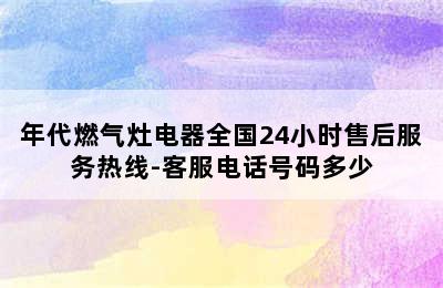 年代燃气灶电器全国24小时售后服务热线-客服电话号码多少