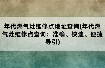 年代燃气灶维修点地址查询(年代燃气灶维修点查询：准确、快速、便捷导引)