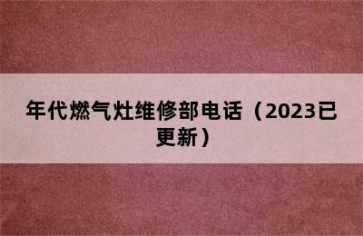 年代燃气灶维修部电话（2023已更新）