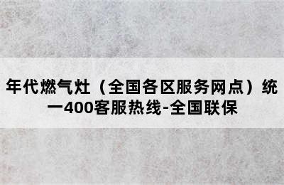 年代燃气灶（全国各区服务网点）统一400客服热线-全国联保