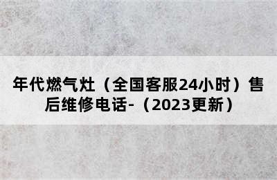 年代燃气灶（全国客服24小时）售后维修电话-（2023更新）