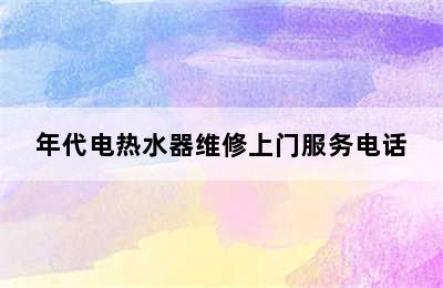 年代电热水器维修上门服务电话