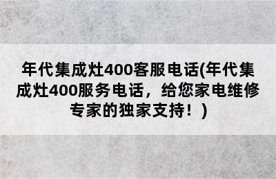 年代集成灶400客服电话(年代集成灶400服务电话，给您家电维修专家的独家支持！)