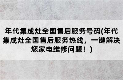 年代集成灶全国售后服务号码(年代集成灶全国售后服务热线，一键解决您家电维修问题！)