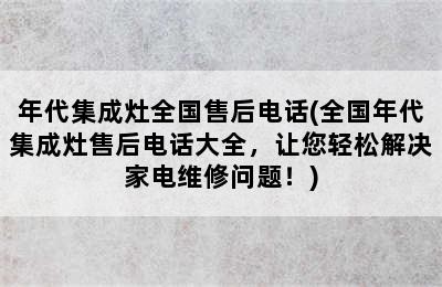 年代集成灶全国售后电话(全国年代集成灶售后电话大全，让您轻松解决家电维修问题！)