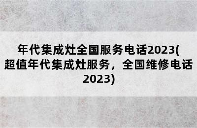 年代集成灶全国服务电话2023(超值年代集成灶服务，全国维修电话2023)