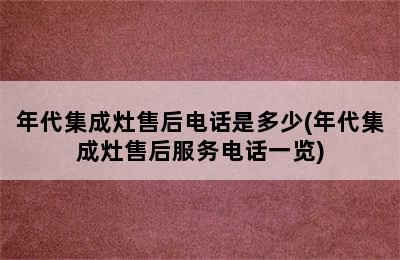 年代集成灶售后电话是多少(年代集成灶售后服务电话一览)