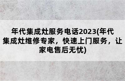 年代集成灶服务电话2023(年代集成灶维修专家，快速上门服务，让家电售后无忧)