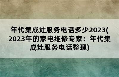 年代集成灶服务电话多少2023(2023年的家电维修专家：年代集成灶服务电话整理)