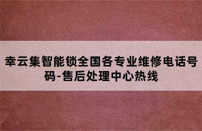 幸云集智能锁全国各专业维修电话号码-售后处理中心热线