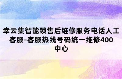 幸云集智能锁售后维修服务电话人工客服-客服热线号码统一维修400中心