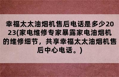 幸福太太油烟机售后电话是多少2023(家电维修专家暴露家电油烟机的维修细节，共享幸福太太油烟机售后中心电话。)