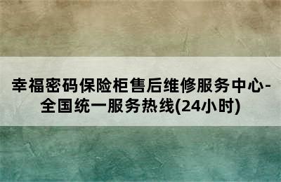 幸福密码保险柜售后维修服务中心-全国统一服务热线(24小时)