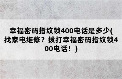 幸福密码指纹锁400电话是多少(找家电维修？拨打幸福密码指纹锁400电话！)