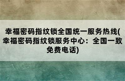 幸福密码指纹锁全国统一服务热线(幸福密码指纹锁服务中心：全国一致免费电话)