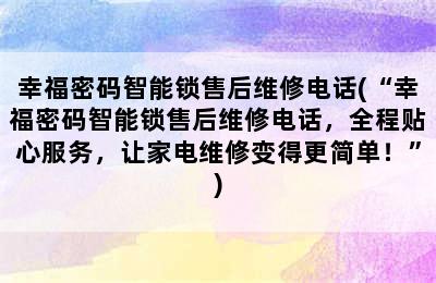 幸福密码智能锁售后维修电话(“幸福密码智能锁售后维修电话，全程贴心服务，让家电维修变得更简单！”)