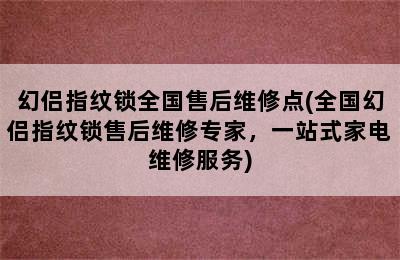 幻侣指纹锁全国售后维修点(全国幻侣指纹锁售后维修专家，一站式家电维修服务)