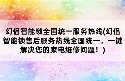 幻侣智能锁全国统一服务热线(幻侣智能锁售后服务热线全国统一，一键解决您的家电维修问题！)