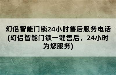 幻侣智能门锁24小时售后服务电话(幻侣智能门锁一键售后，24小时为您服务)