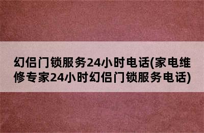 幻侣门锁服务24小时电话(家电维修专家24小时幻侣门锁服务电话)